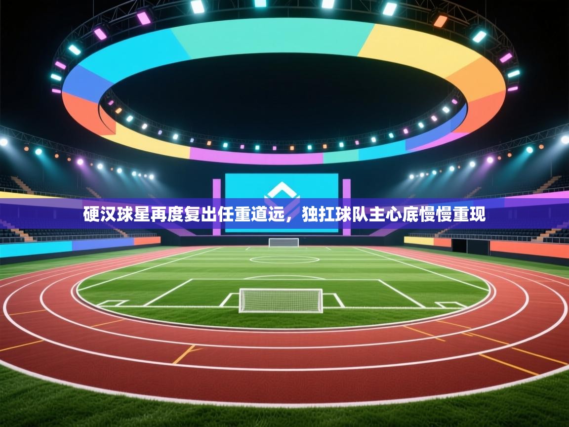 硬汉球星再度复出任重道远，独扛球队主心底慢慢重现  第2张
