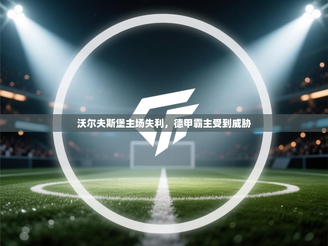 沃尔夫斯堡主场失利，德甲霸主受到威胁