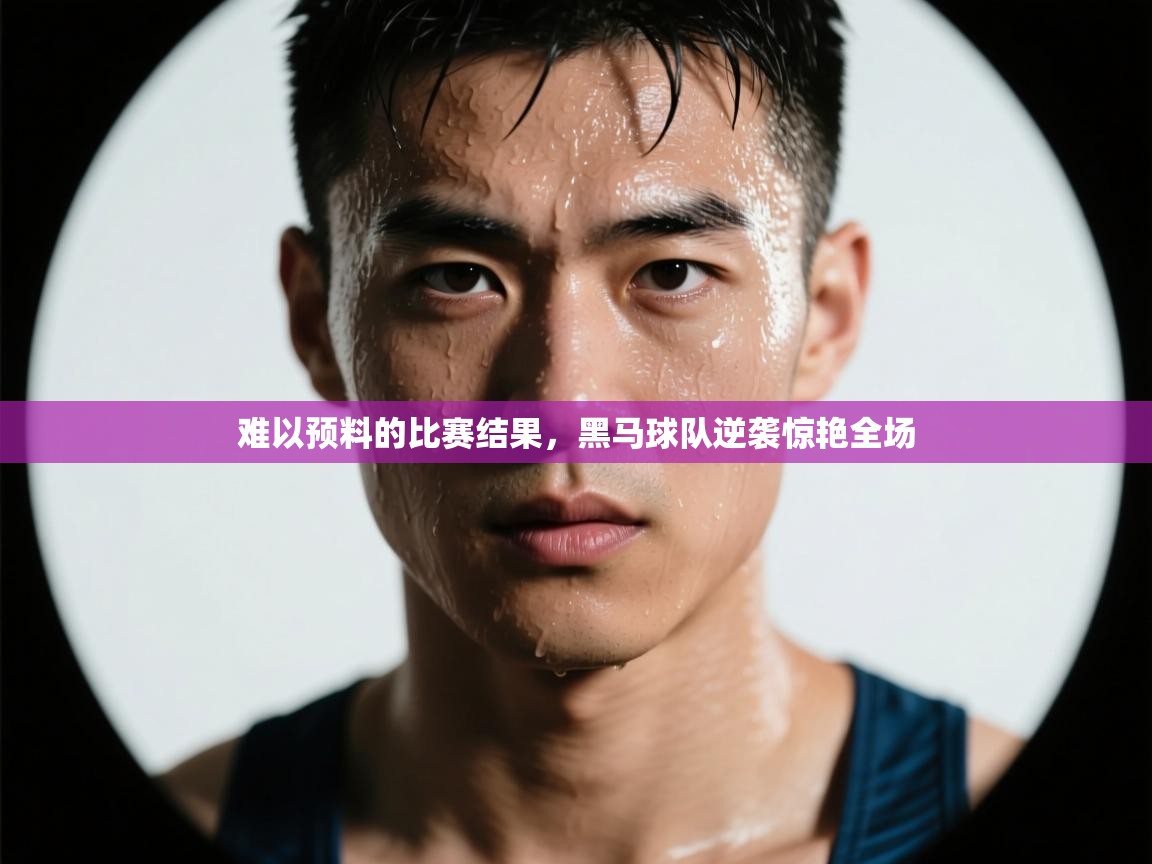 难以预料的比赛结果，黑马球队逆袭惊艳全场