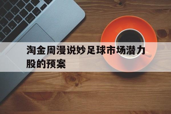 开云体育官方网站入口-关于淘金周漫说妙足球市场潜力股的预案的信息